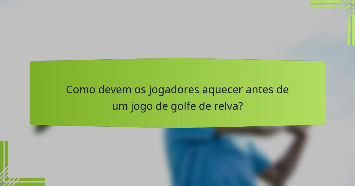 Como devem os jogadores aquecer antes de um jogo de golfe de relva?