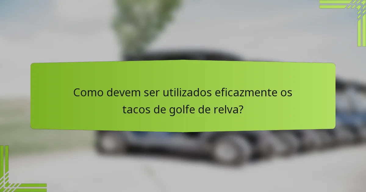 Como devem ser utilizados eficazmente os tacos de golfe de relva?