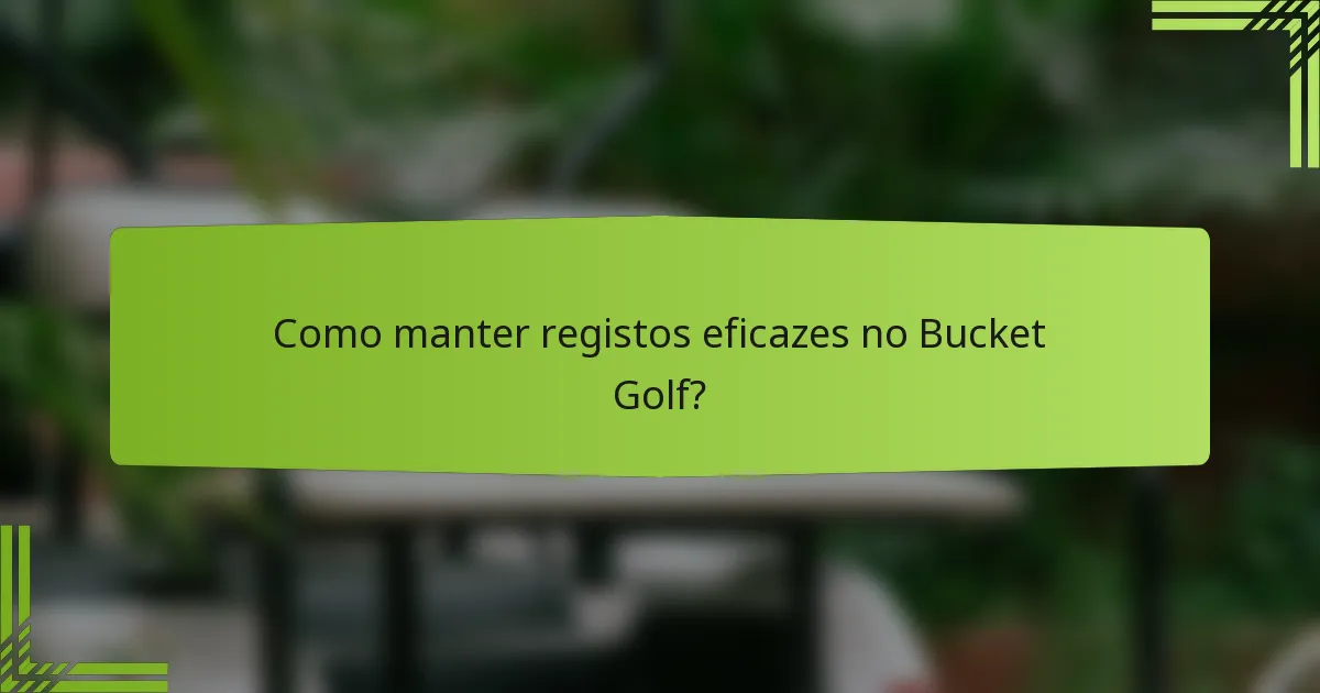 Como manter registos eficazes no Bucket Golf?