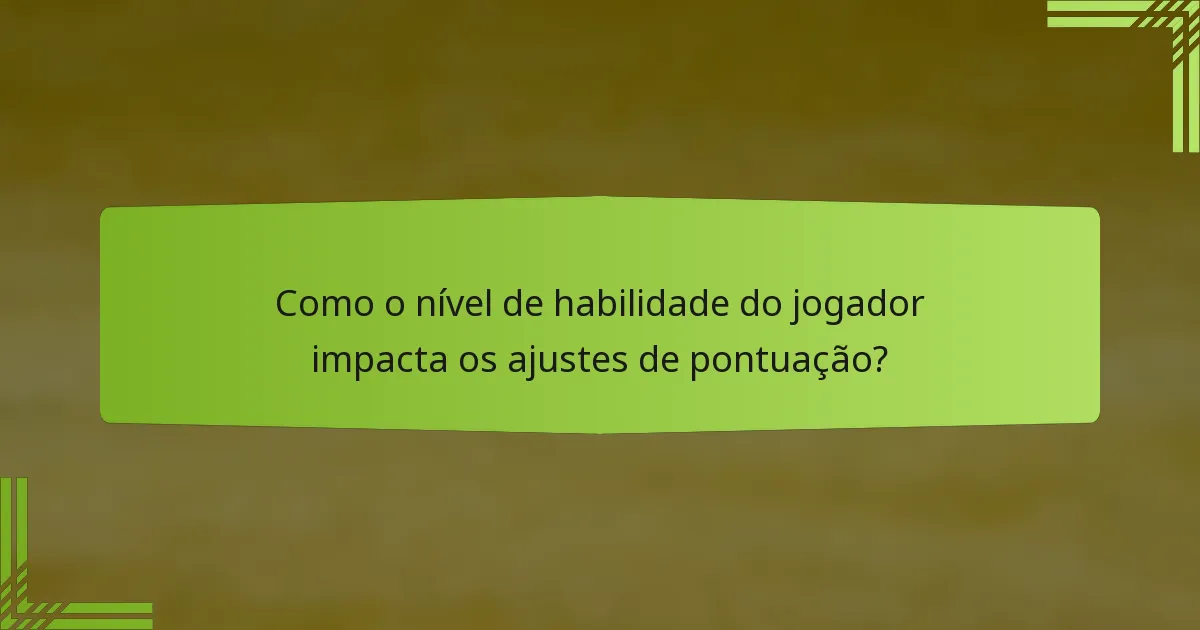 Como o nível de habilidade do jogador impacta os ajustes de pontuação?