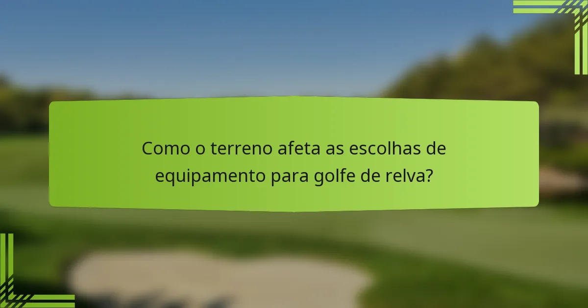 Como o terreno afeta as escolhas de equipamento para golfe de relva?
