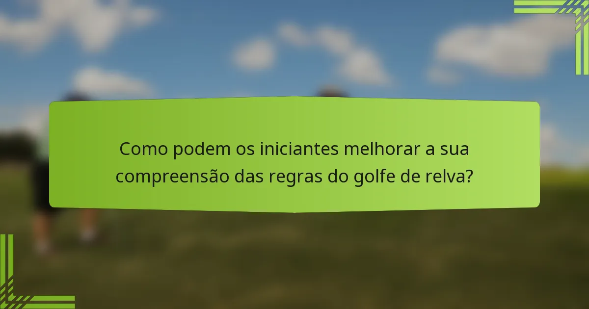 Como podem os iniciantes melhorar a sua compreensão das regras do golfe de relva?