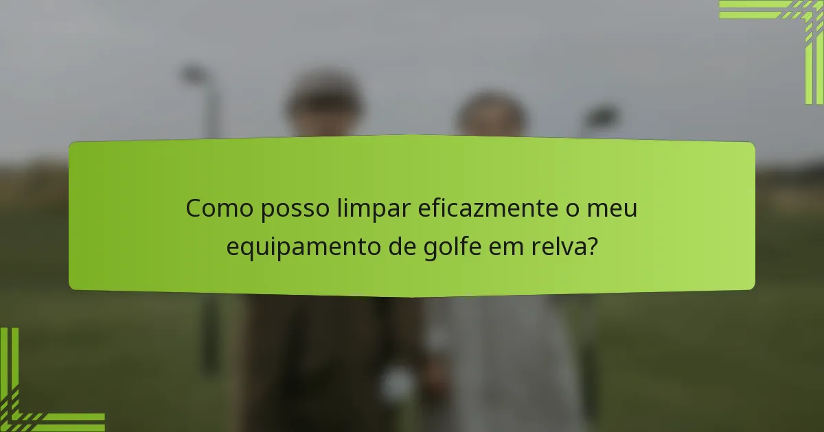 Como posso limpar eficazmente o meu equipamento de golfe em relva?