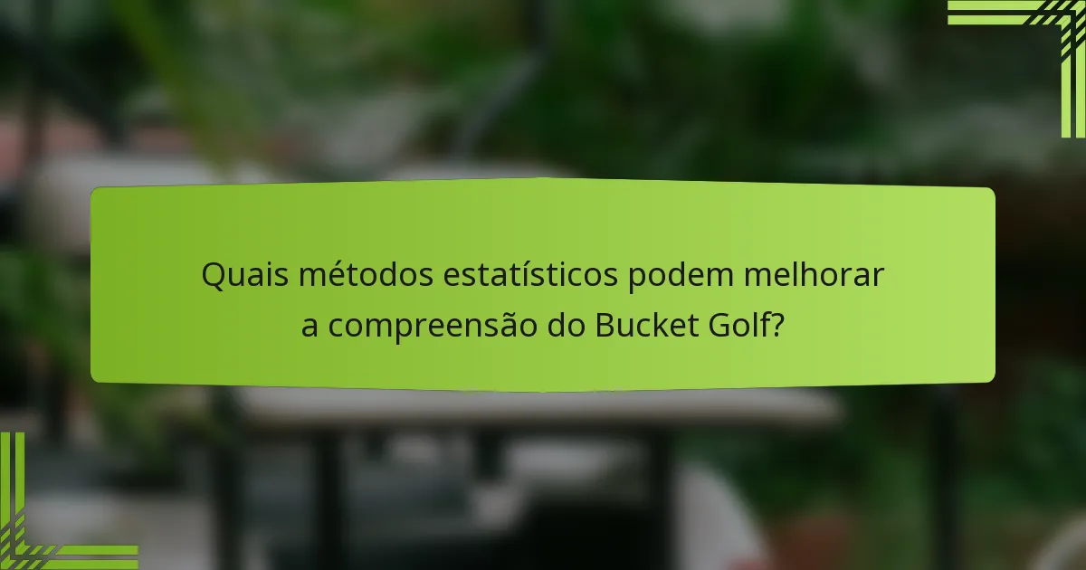 Quais métodos estatísticos podem melhorar a compreensão do Bucket Golf?