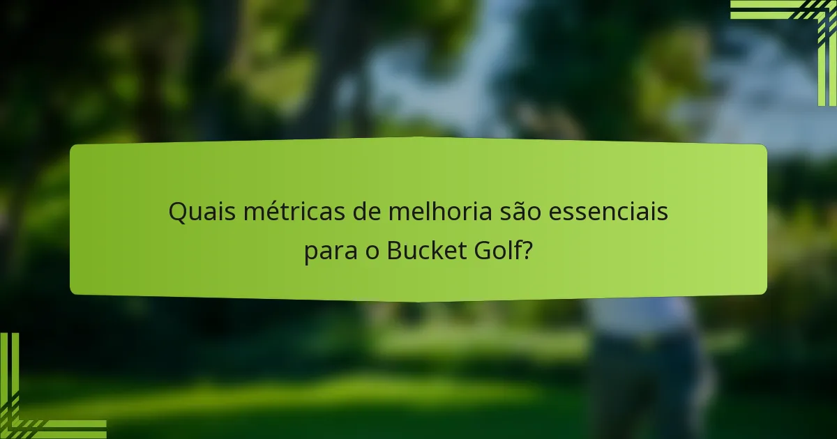 Quais métricas de melhoria são essenciais para o Bucket Golf?