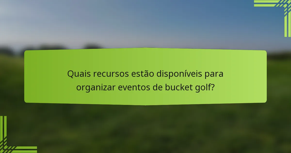Quais recursos estão disponíveis para organizar eventos de bucket golf?