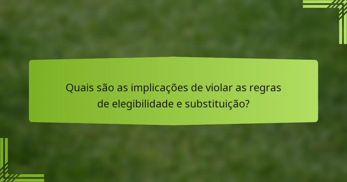 Quais são as implicações de violar as regras de elegibilidade e substituição?