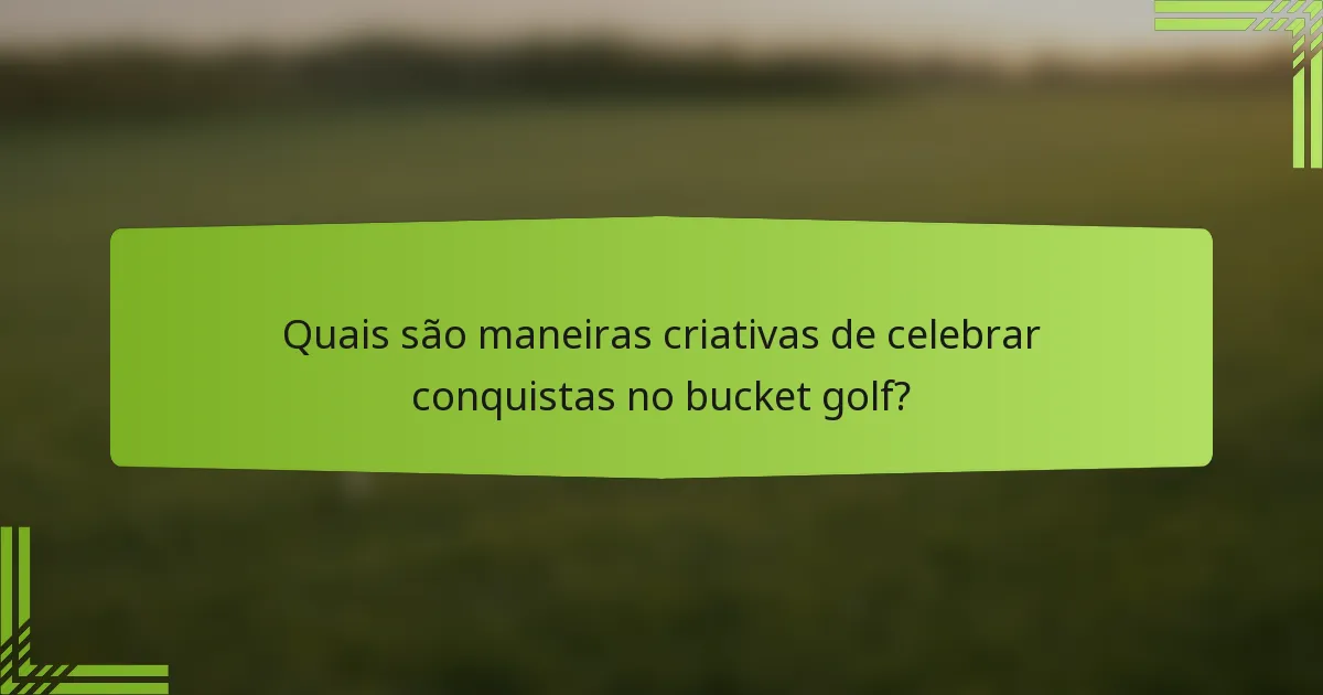 Quais são maneiras criativas de celebrar conquistas no bucket golf?