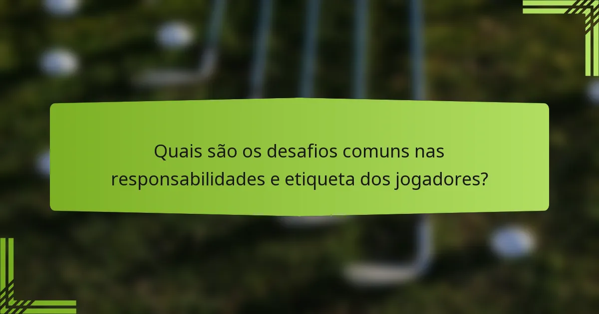 Quais são os desafios comuns nas responsabilidades e etiqueta dos jogadores?