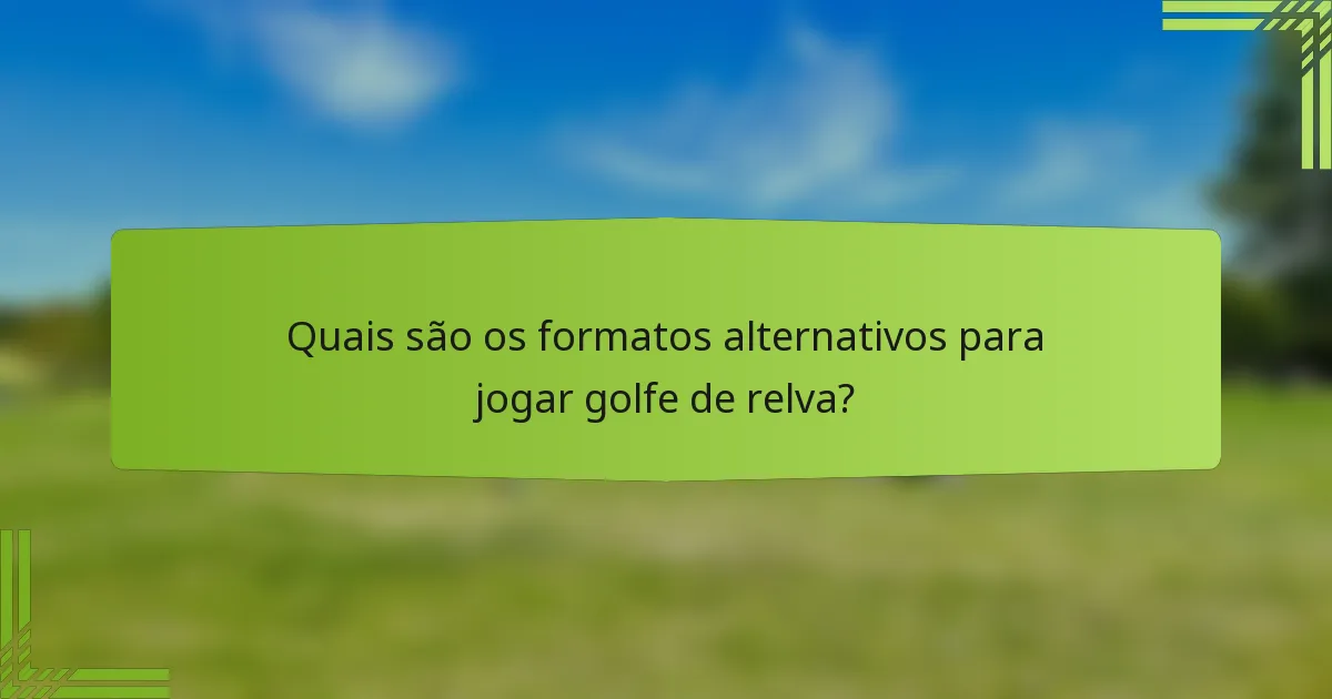 Quais são os formatos alternativos para jogar golfe de relva?