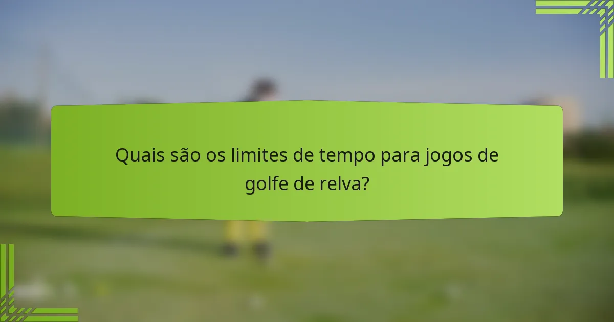 Quais são os limites de tempo para jogos de golfe de relva?