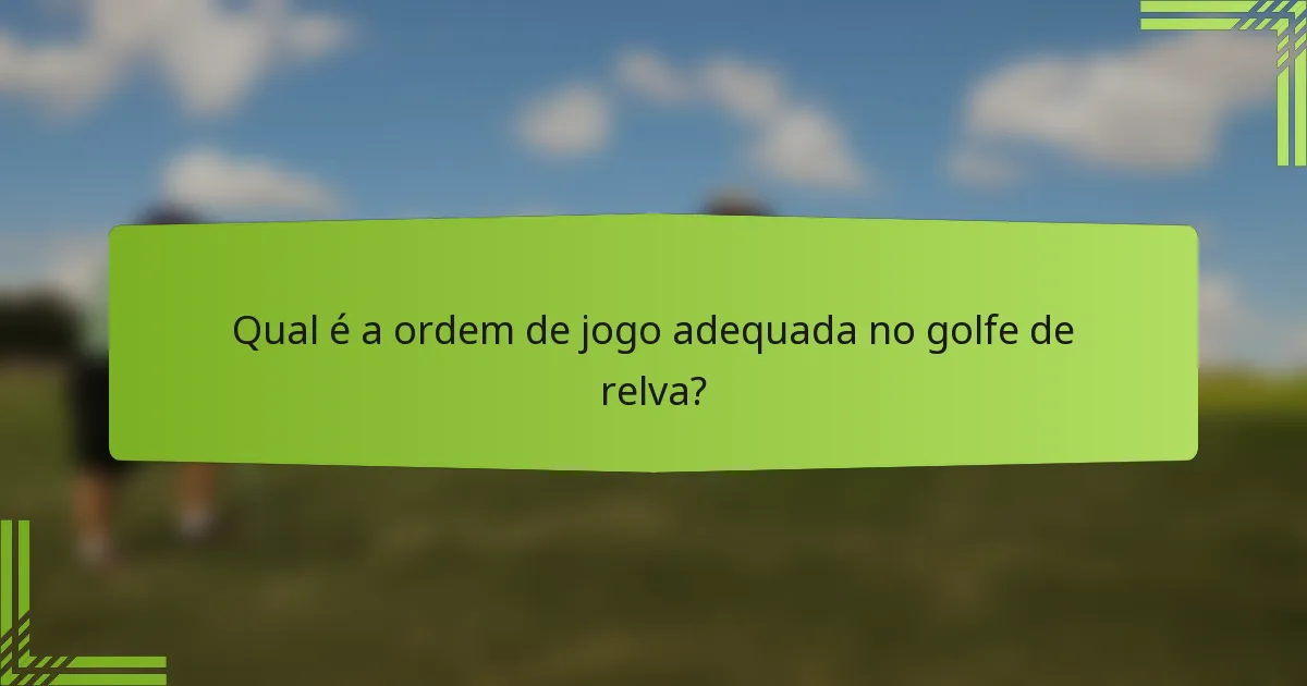 Qual é a ordem de jogo adequada no golfe de relva?