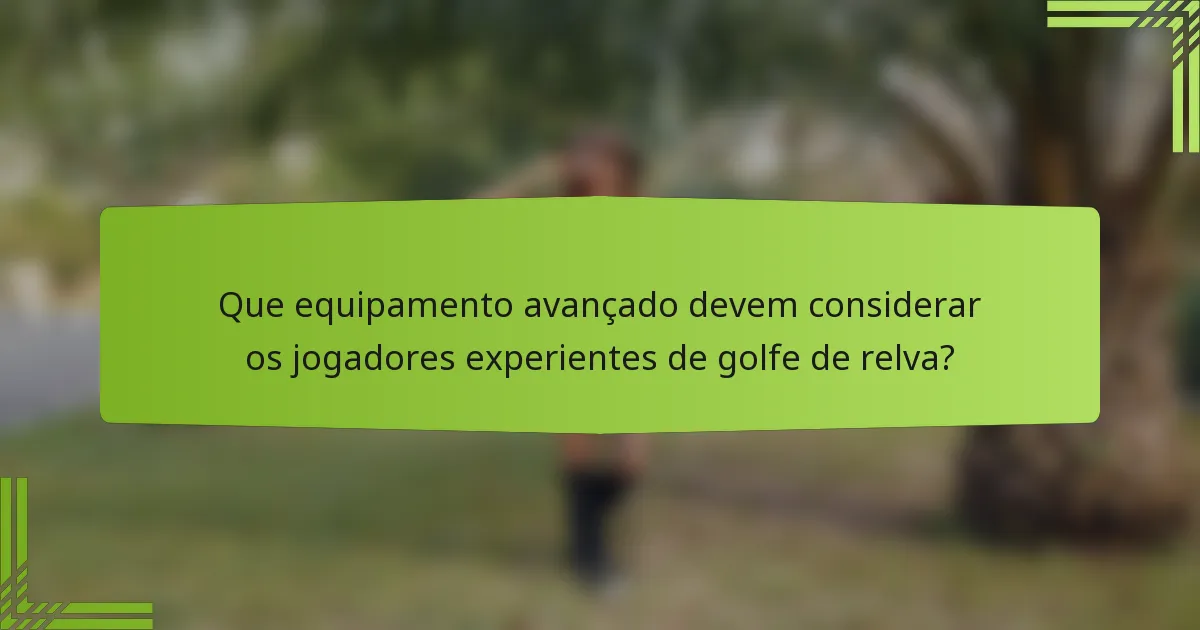 Que equipamento avançado devem considerar os jogadores experientes de golfe de relva?