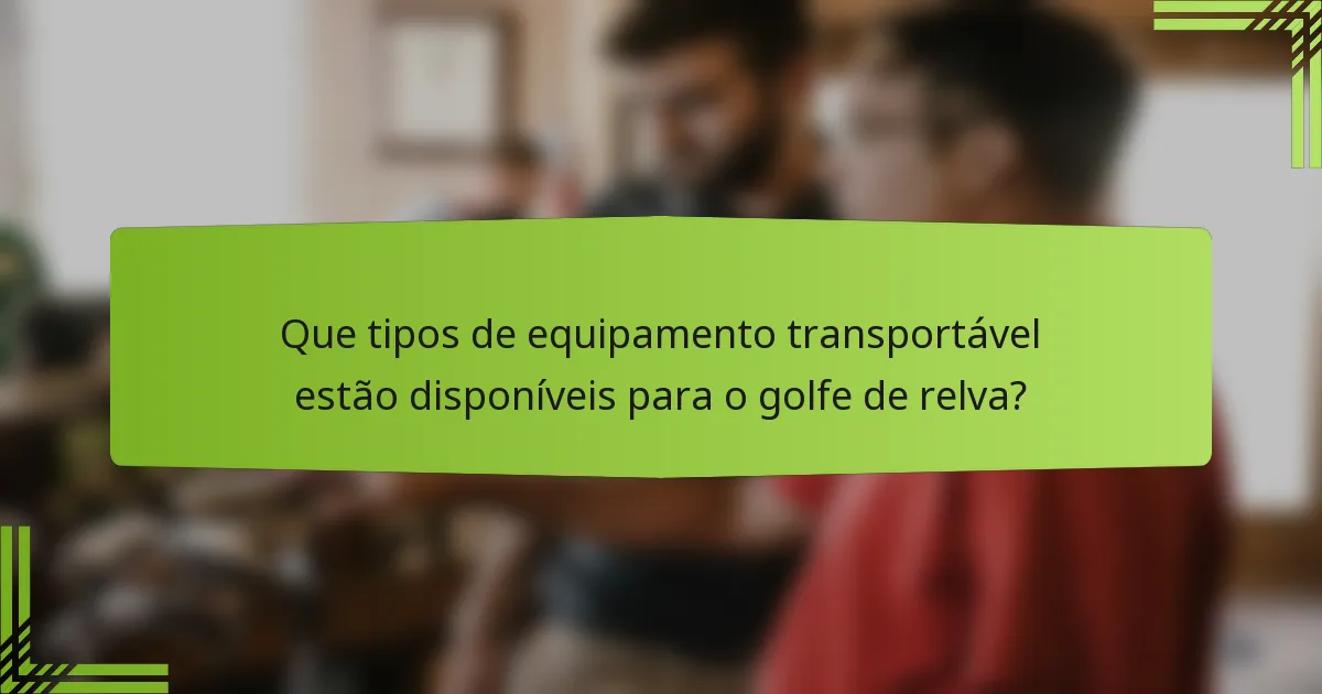 Que tipos de equipamento transportável estão disponíveis para o golfe de relva?